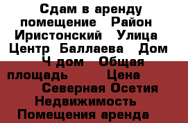  Сдам в аренду помещение › Район ­ Иристонский › Улица ­ Центр -Баллаева › Дом ­ Ч/дом › Общая площадь ­ 75 › Цена ­ 20 000 - Северная Осетия Недвижимость » Помещения аренда   